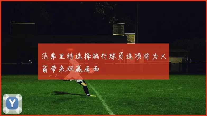 范弗里特选择执行球员选项将为火箭带来双赢局面