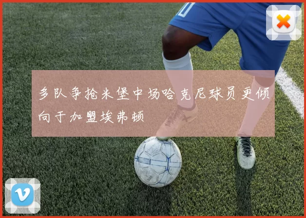 多队争抢米堡中场哈克尼球员更倾向于加盟埃弗顿