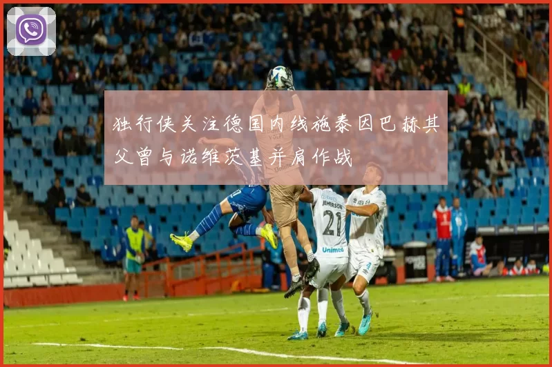 独行侠关注德国内线施泰因巴赫其父曾与诺维茨基并肩作战