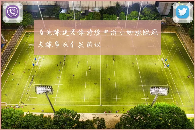 马竞球迷团体持续申诉小蜘蛛欧冠点球争议引发热议