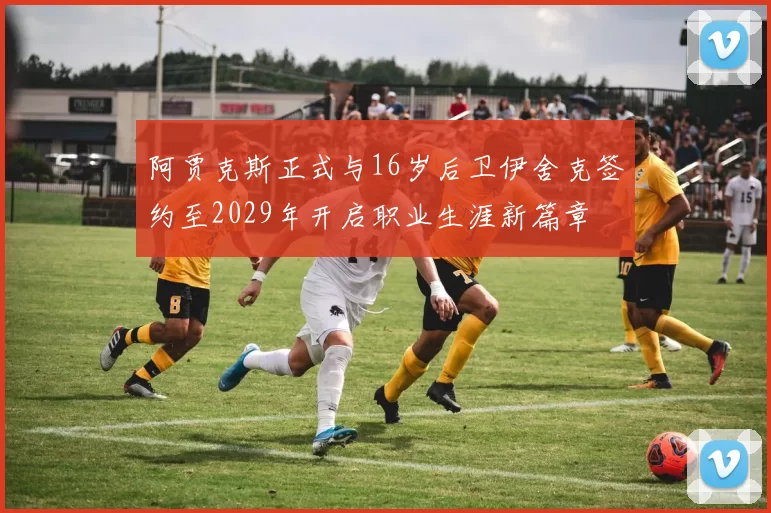 阿贾克斯正式与16岁后卫伊舍克签约至2029年开启职业生涯新篇章