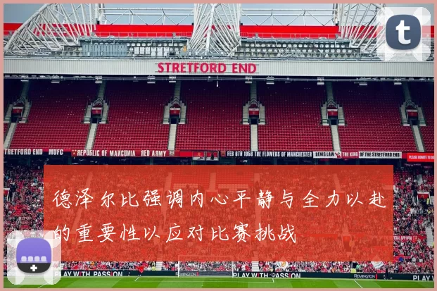 德泽尔比强调内心平静与全力以赴的重要性以应对比赛挑战