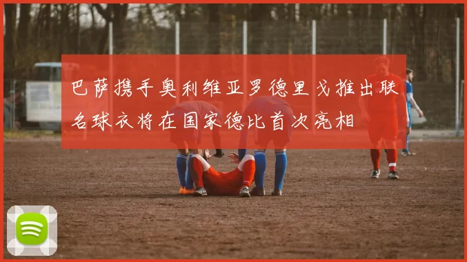 巴萨携手奥利维亚罗德里戈推出联名球衣将在国家德比首次亮相
