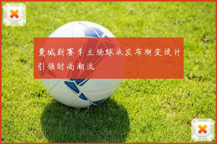 曼城新赛季主场球衣发布渐变设计引领时尚潮流